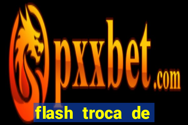 flash troca de corpo parte 2